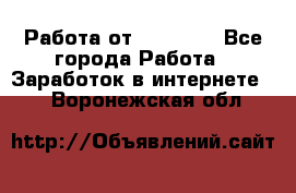 Работа от (  18) ! - Все города Работа » Заработок в интернете   . Воронежская обл.